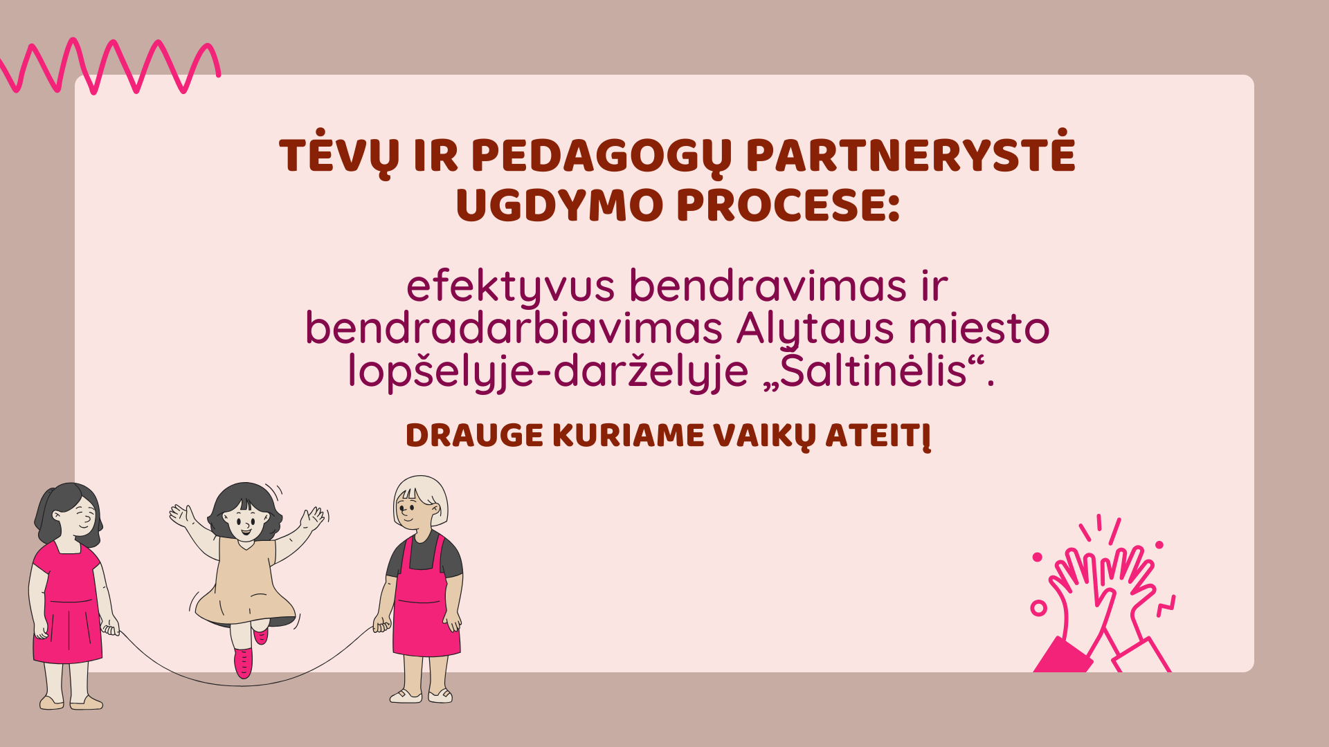 Tėvų ir pedagogų partnerystė ugdymo procese: efektyvus bendravimas ir bendradarbiavimas Alytaus miesto lopšelyje-darželyje „Šaltinėlis“. Drauge  kuriame vaikų ateitį